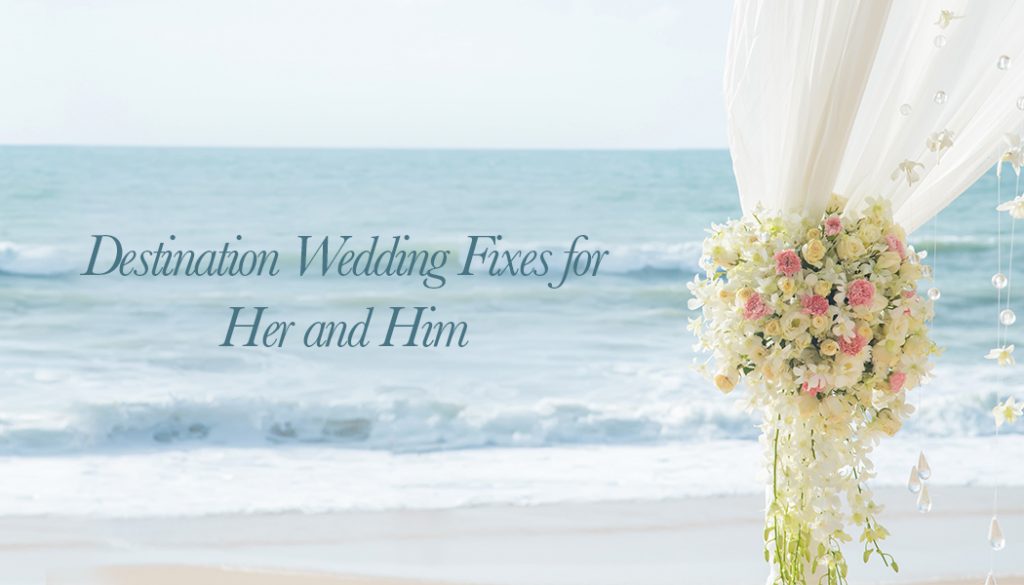 Destination Wedding Fixes For Her And Him