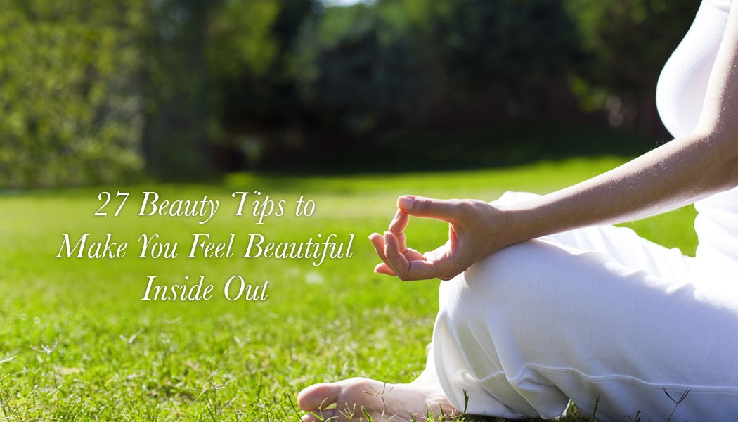 27 Beauty Tips To Make You Feel Beautiful Inside Out.