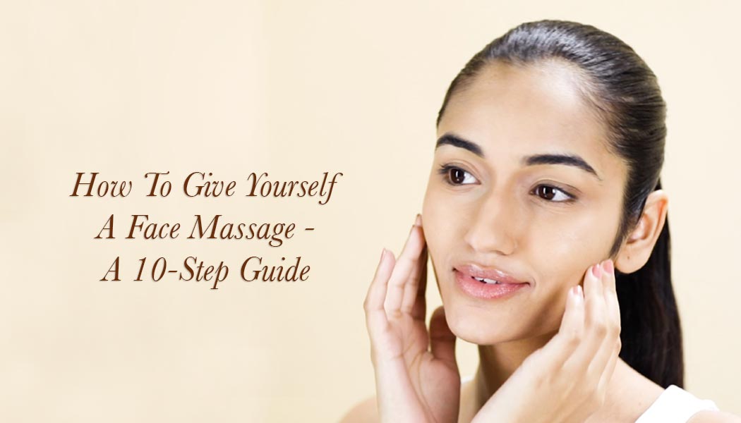 How To Give Yourself A Face Massage – 10 Simple Steps