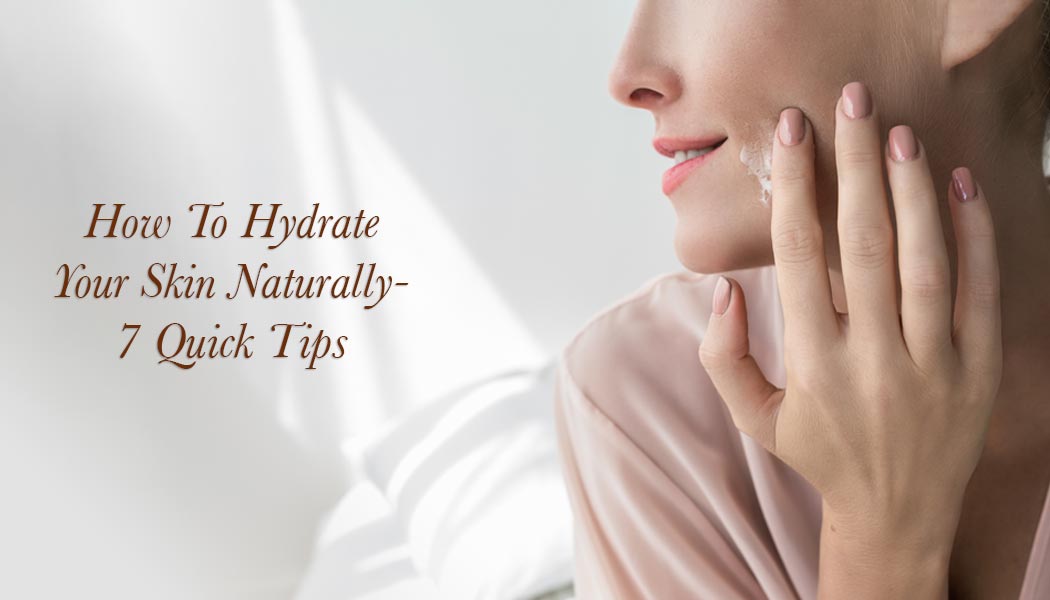 How To Hydrate Your Skin Naturally – 7 Quick Tips