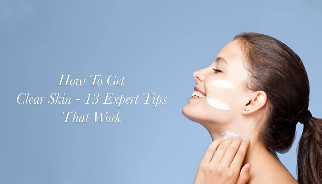 How To Get Clear Skin – 13 Expert Tips That Work