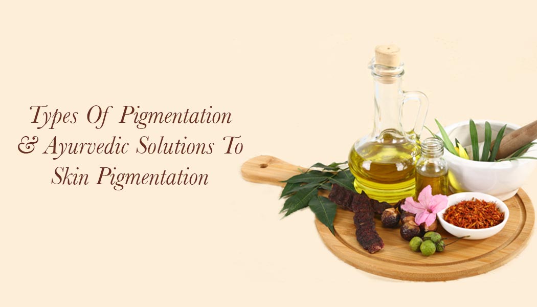 Types Of Pigmentation & Ayurvedic Solutions To Skin Pigmentation