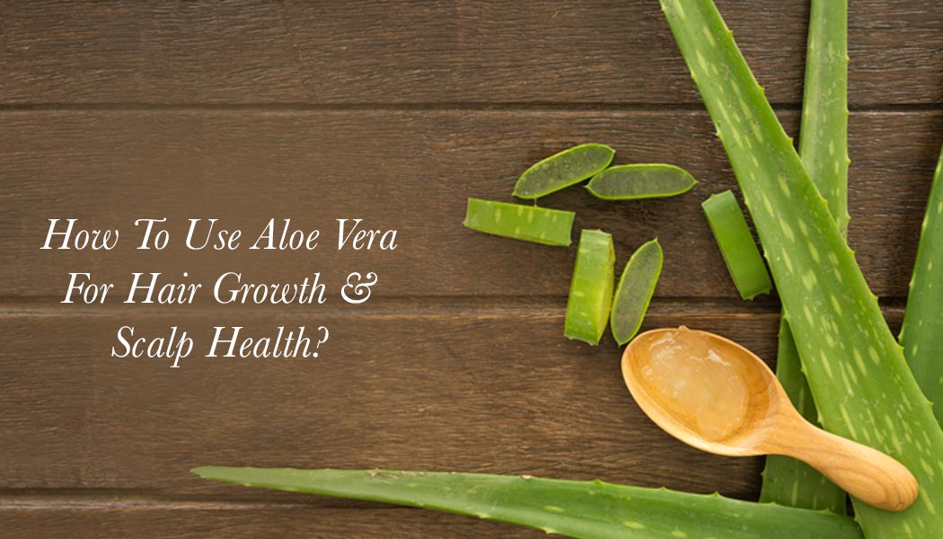 How To Use Aloe Vera For Hair Growth & Scalp Health?