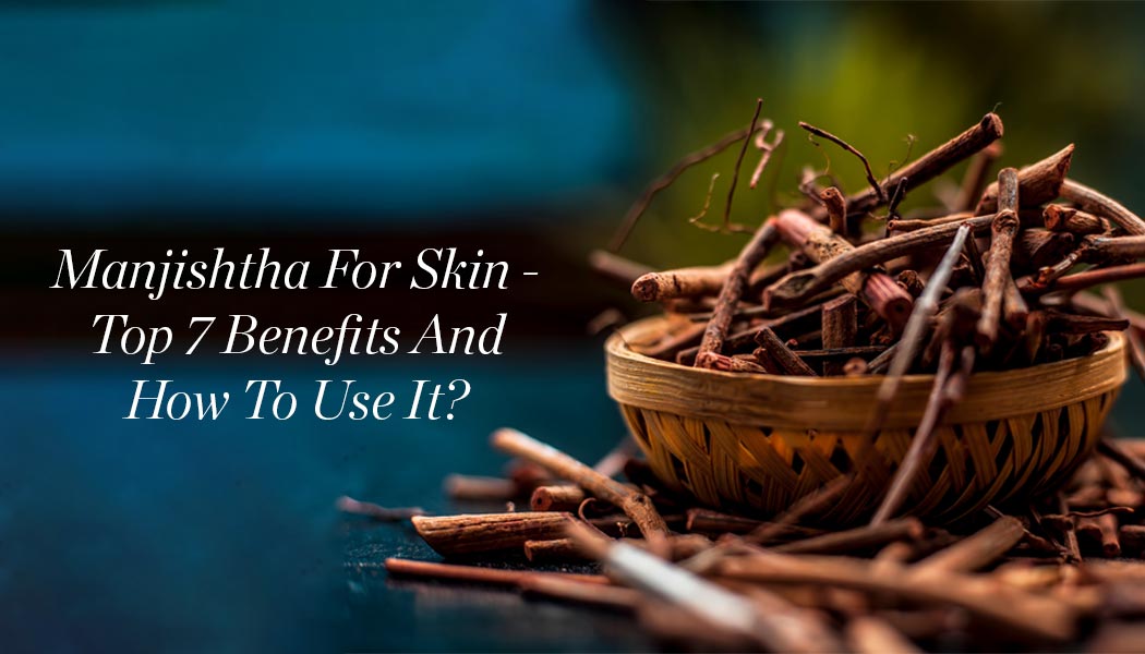 Manjishtha For Skin – Top 7 Benefits And How To Use It?